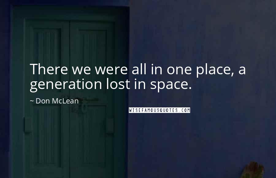 Don McLean Quotes: There we were all in one place, a generation lost in space.