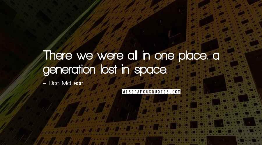 Don McLean Quotes: There we were all in one place, a generation lost in space.