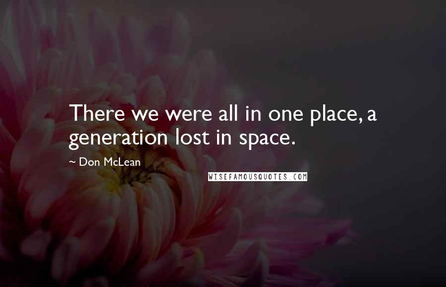 Don McLean Quotes: There we were all in one place, a generation lost in space.