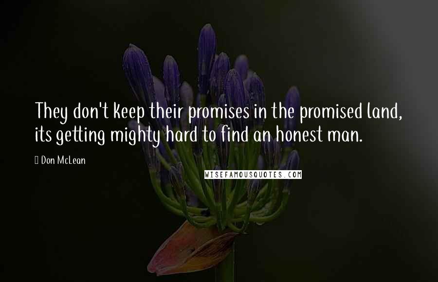 Don McLean Quotes: They don't keep their promises in the promised land, its getting mighty hard to find an honest man.