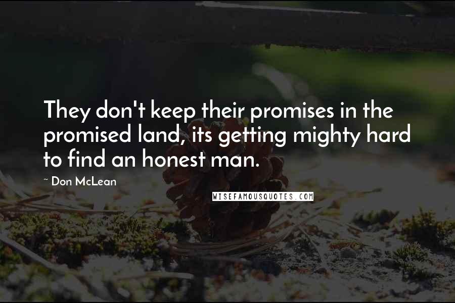 Don McLean Quotes: They don't keep their promises in the promised land, its getting mighty hard to find an honest man.