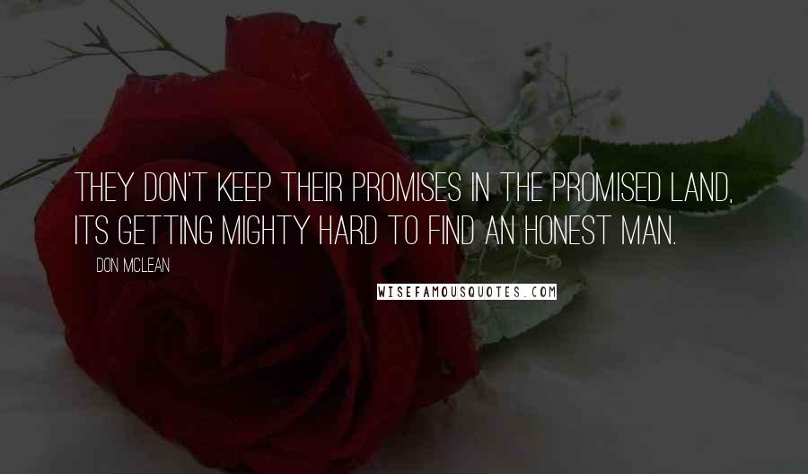 Don McLean Quotes: They don't keep their promises in the promised land, its getting mighty hard to find an honest man.