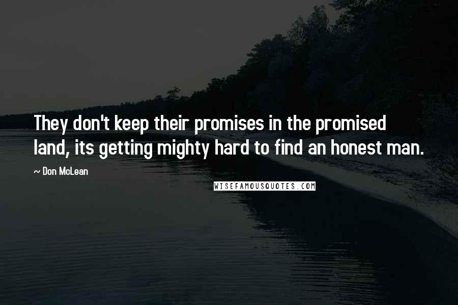 Don McLean Quotes: They don't keep their promises in the promised land, its getting mighty hard to find an honest man.