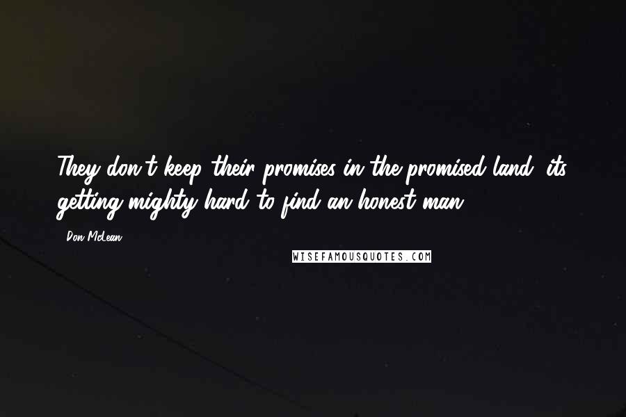 Don McLean Quotes: They don't keep their promises in the promised land, its getting mighty hard to find an honest man.