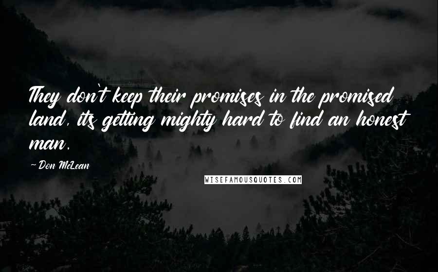 Don McLean Quotes: They don't keep their promises in the promised land, its getting mighty hard to find an honest man.