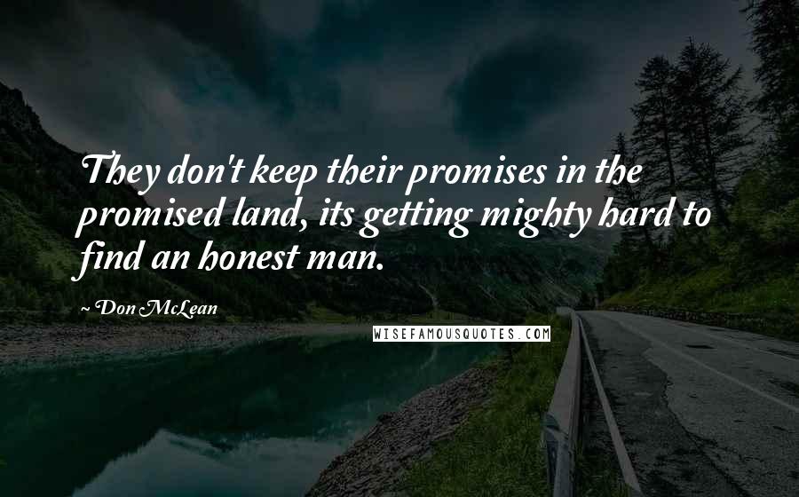 Don McLean Quotes: They don't keep their promises in the promised land, its getting mighty hard to find an honest man.