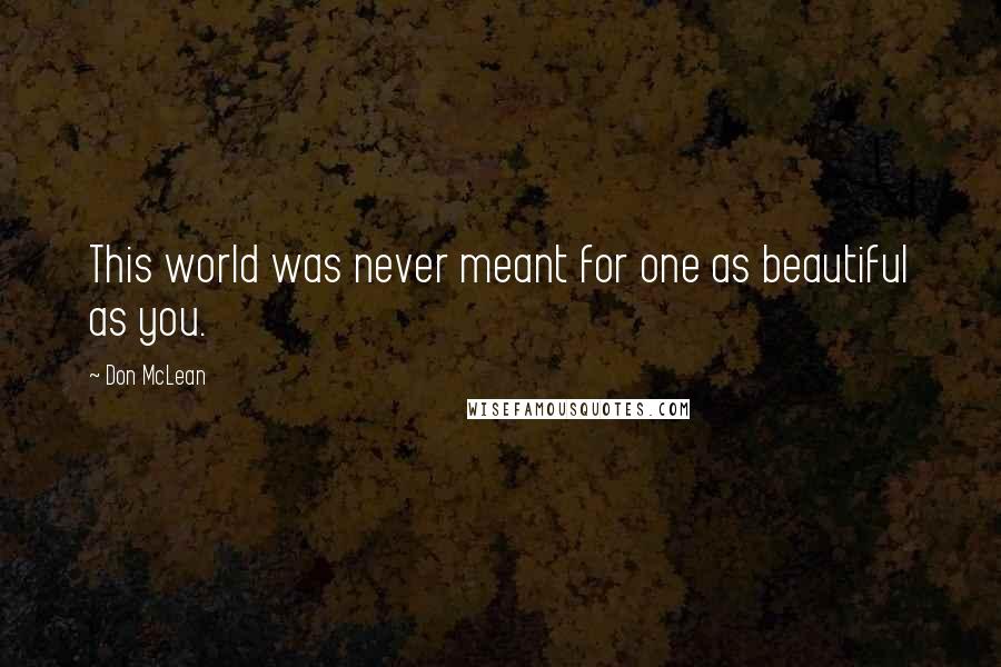 Don McLean Quotes: This world was never meant for one as beautiful as you.