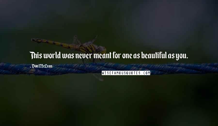 Don McLean Quotes: This world was never meant for one as beautiful as you.