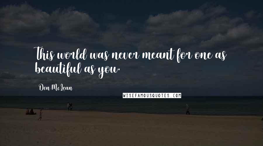 Don McLean Quotes: This world was never meant for one as beautiful as you.