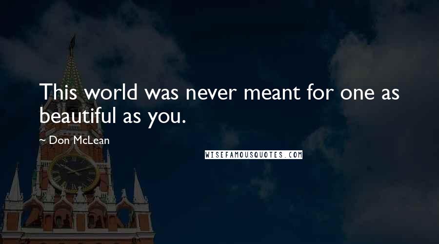 Don McLean Quotes: This world was never meant for one as beautiful as you.