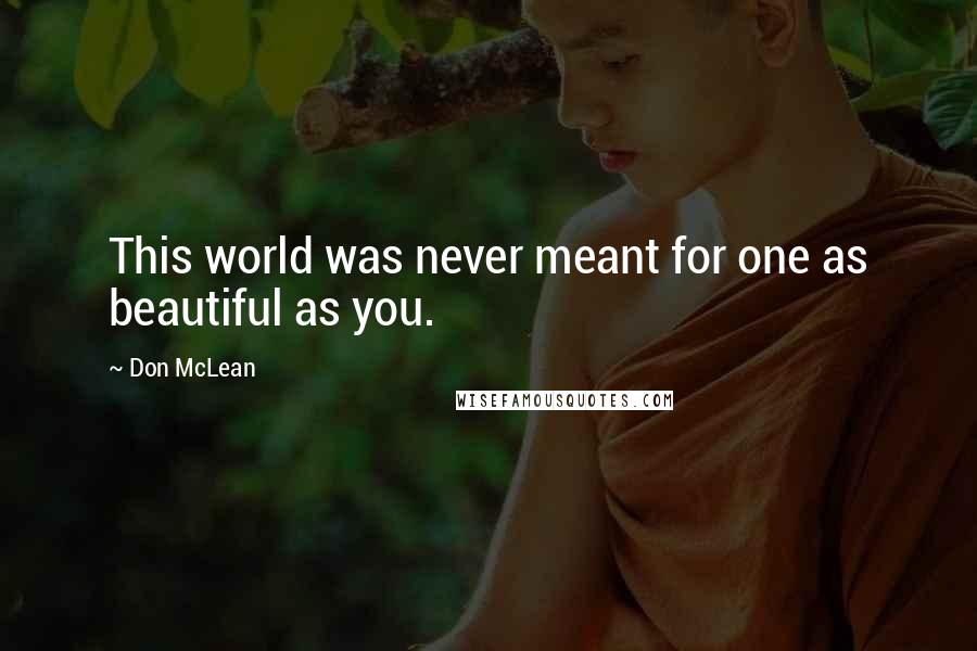 Don McLean Quotes: This world was never meant for one as beautiful as you.