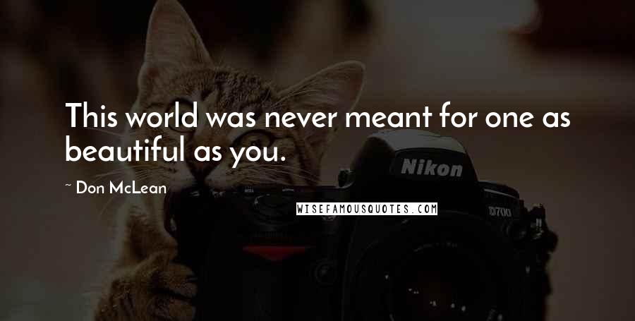 Don McLean Quotes: This world was never meant for one as beautiful as you.