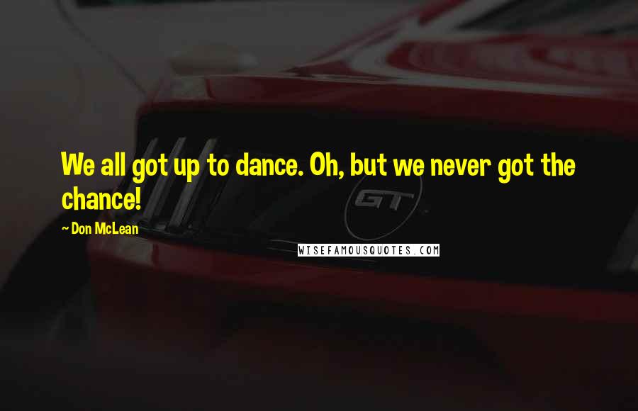 Don McLean Quotes: We all got up to dance. Oh, but we never got the chance!