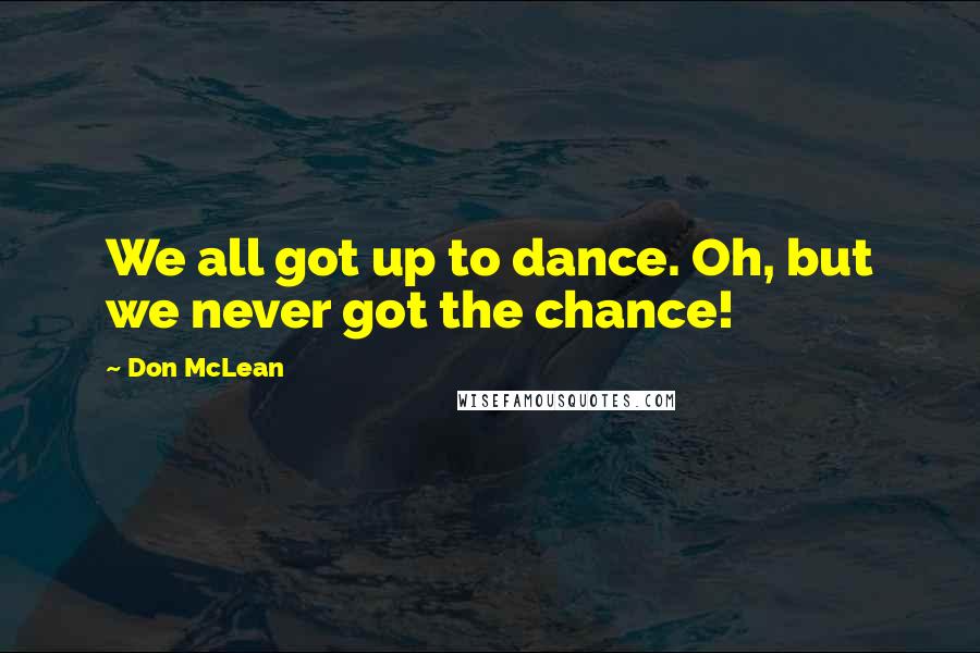 Don McLean Quotes: We all got up to dance. Oh, but we never got the chance!