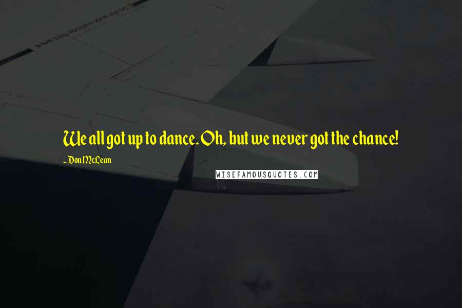 Don McLean Quotes: We all got up to dance. Oh, but we never got the chance!