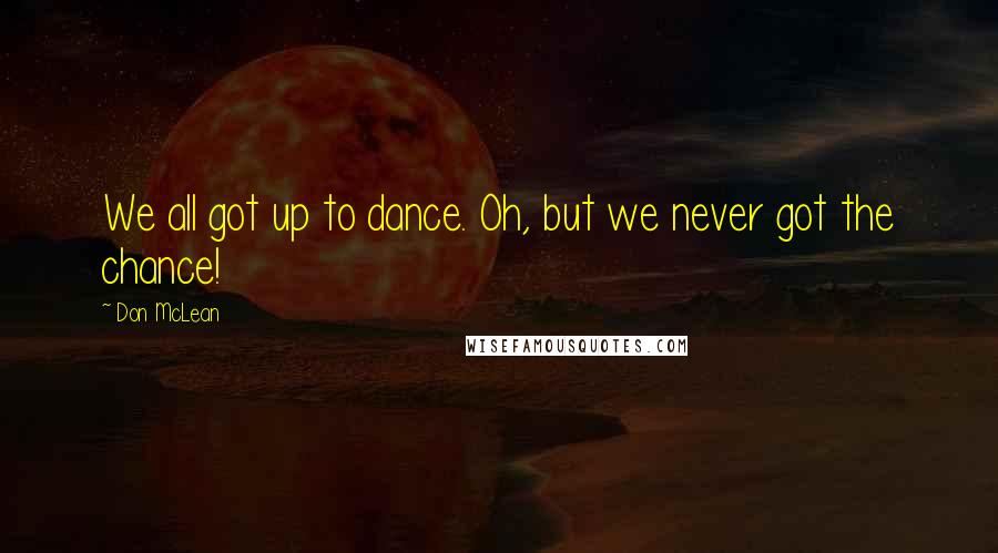 Don McLean Quotes: We all got up to dance. Oh, but we never got the chance!