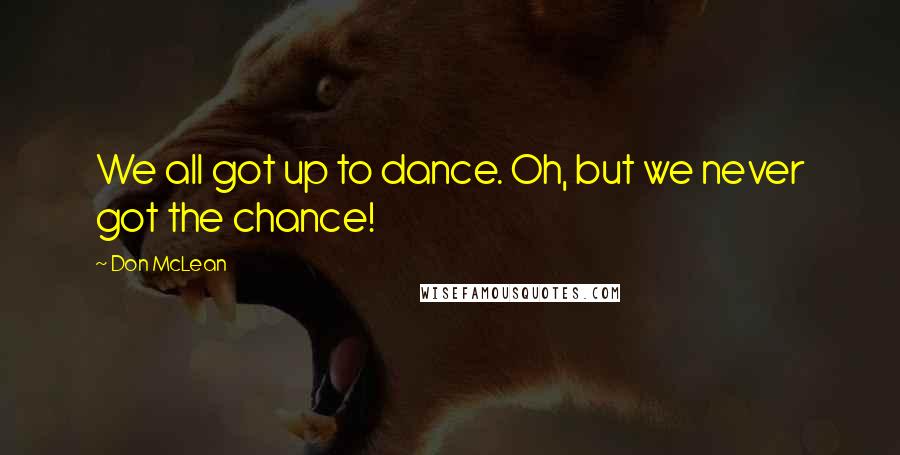 Don McLean Quotes: We all got up to dance. Oh, but we never got the chance!