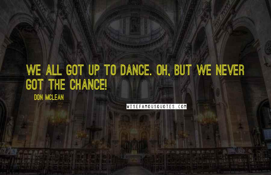 Don McLean Quotes: We all got up to dance. Oh, but we never got the chance!