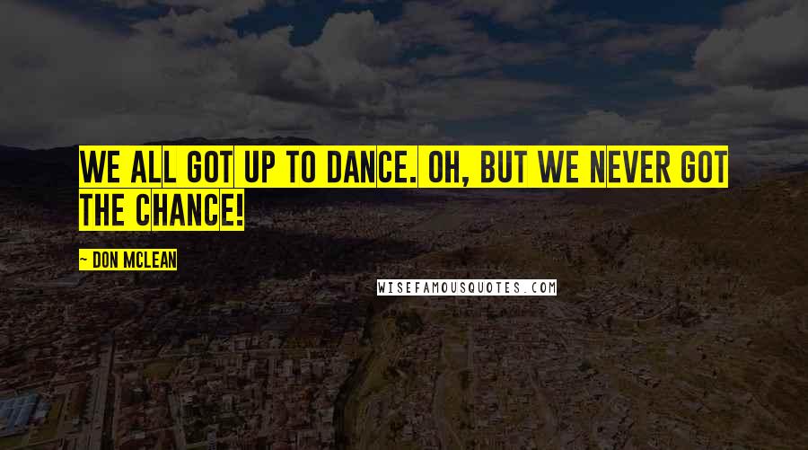 Don McLean Quotes: We all got up to dance. Oh, but we never got the chance!