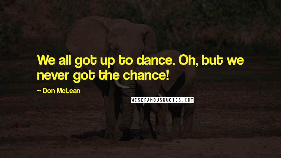 Don McLean Quotes: We all got up to dance. Oh, but we never got the chance!