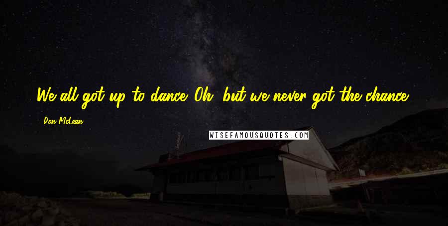 Don McLean Quotes: We all got up to dance. Oh, but we never got the chance!