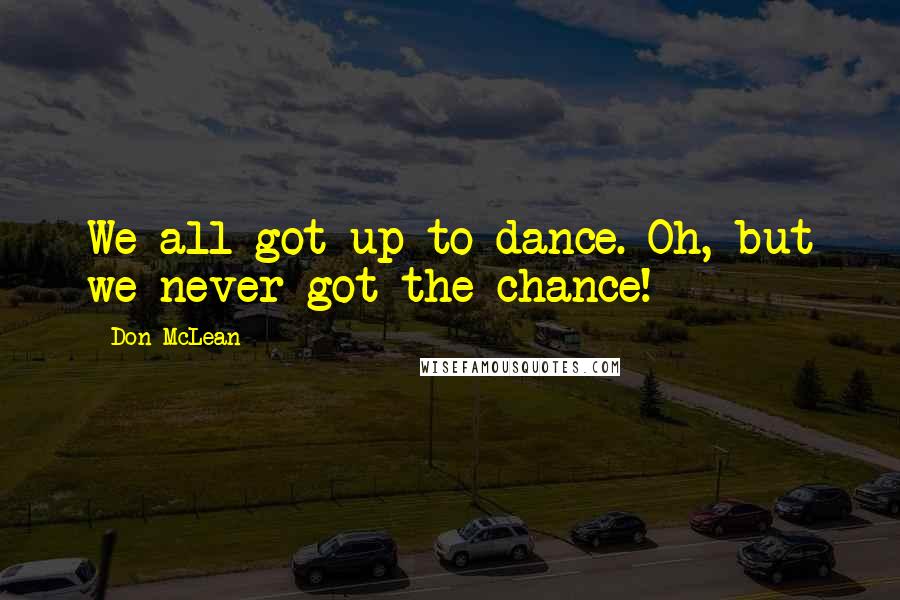 Don McLean Quotes: We all got up to dance. Oh, but we never got the chance!