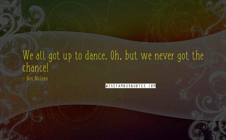 Don McLean Quotes: We all got up to dance. Oh, but we never got the chance!