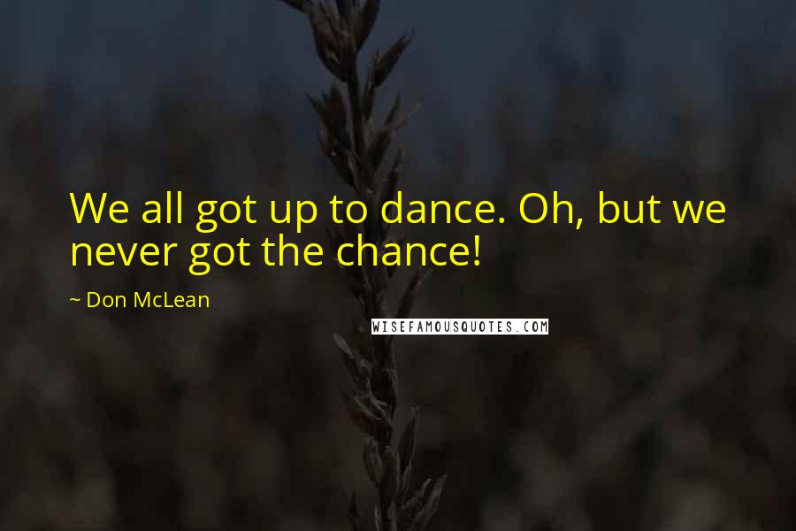 Don McLean Quotes: We all got up to dance. Oh, but we never got the chance!