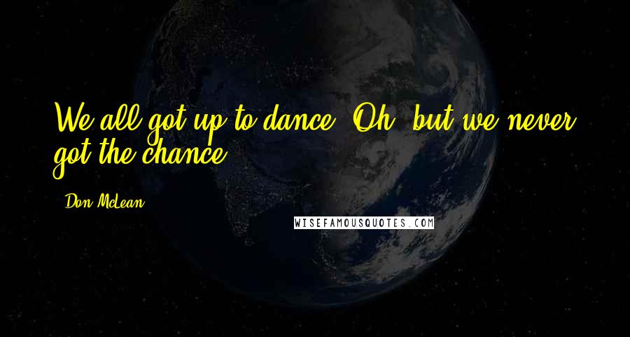 Don McLean Quotes: We all got up to dance. Oh, but we never got the chance!