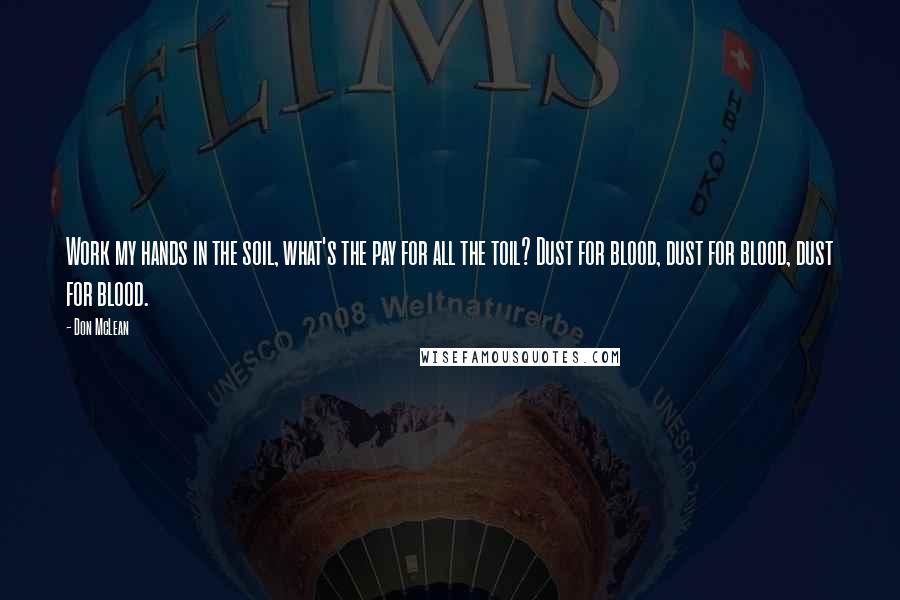 Don McLean Quotes: Work my hands in the soil, what's the pay for all the toil? Dust for blood, dust for blood, dust for blood.