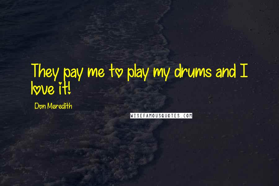 Don Meredith Quotes: They pay me to play my drums and I love it!