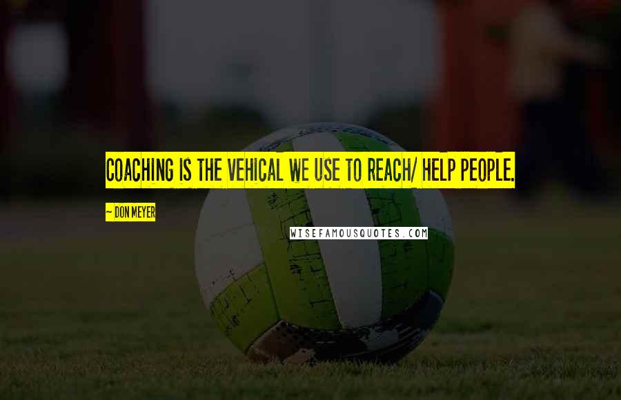 Don Meyer Quotes: Coaching is the vehical we use to reach/ help people.