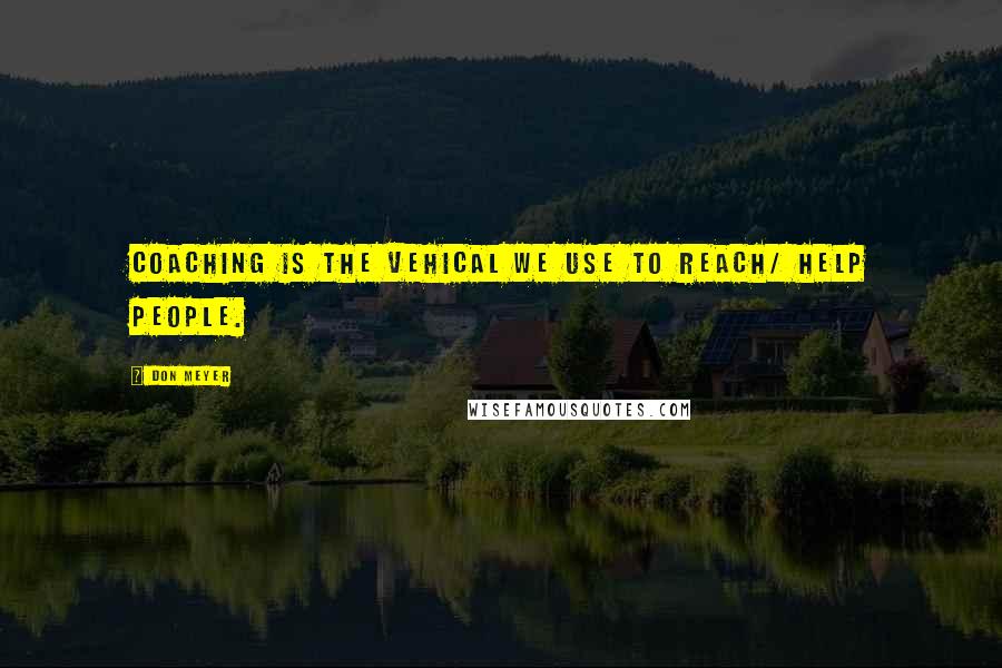 Don Meyer Quotes: Coaching is the vehical we use to reach/ help people.
