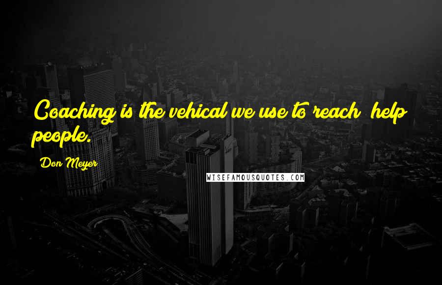 Don Meyer Quotes: Coaching is the vehical we use to reach/ help people.