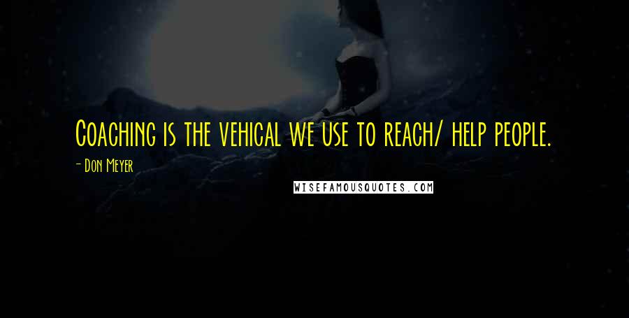 Don Meyer Quotes: Coaching is the vehical we use to reach/ help people.