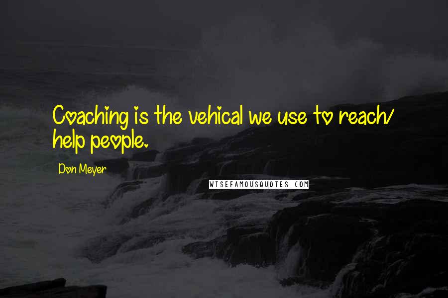 Don Meyer Quotes: Coaching is the vehical we use to reach/ help people.