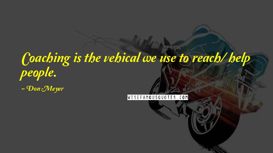 Don Meyer Quotes: Coaching is the vehical we use to reach/ help people.