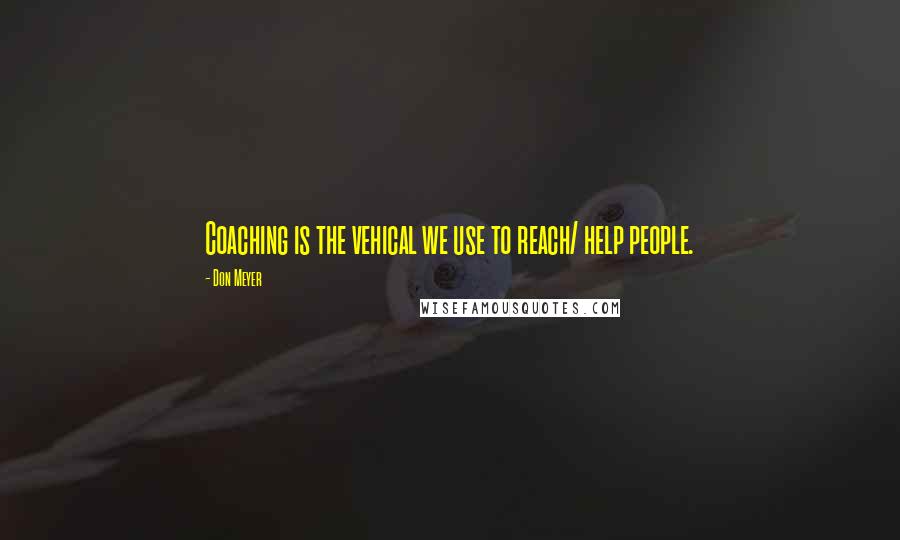 Don Meyer Quotes: Coaching is the vehical we use to reach/ help people.