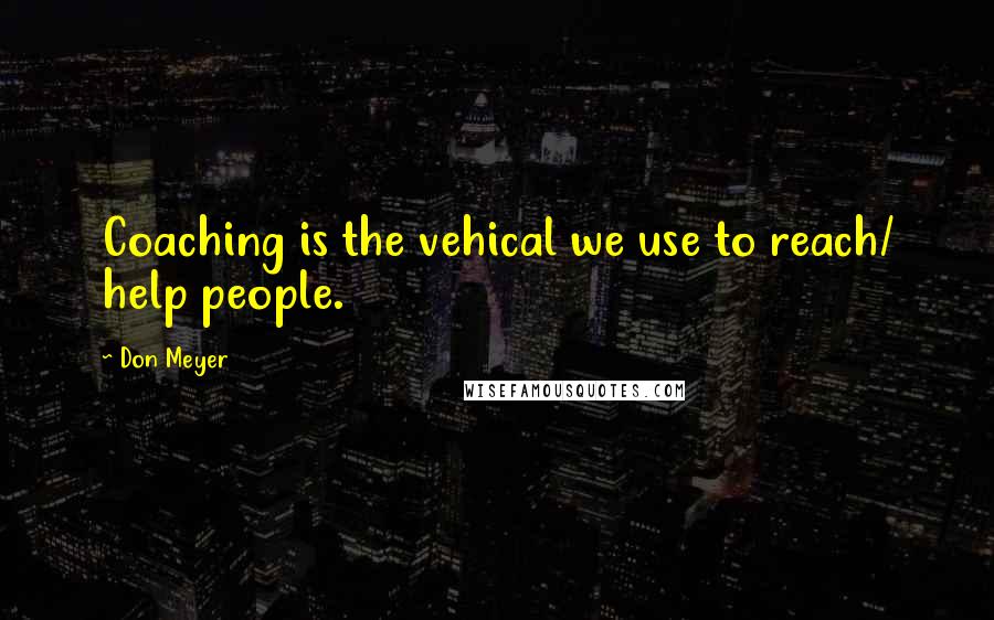 Don Meyer Quotes: Coaching is the vehical we use to reach/ help people.