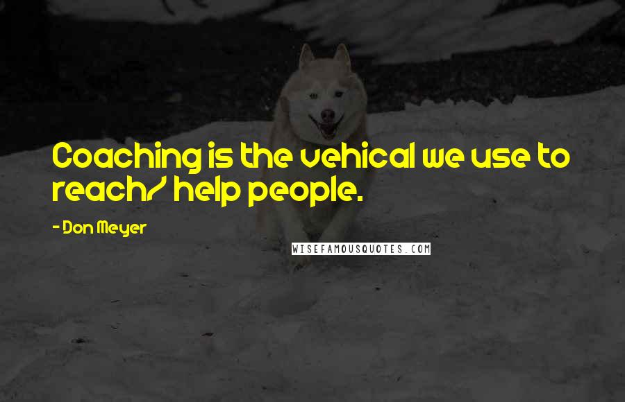 Don Meyer Quotes: Coaching is the vehical we use to reach/ help people.