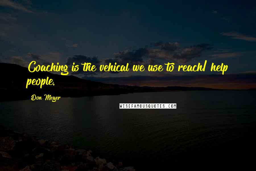 Don Meyer Quotes: Coaching is the vehical we use to reach/ help people.