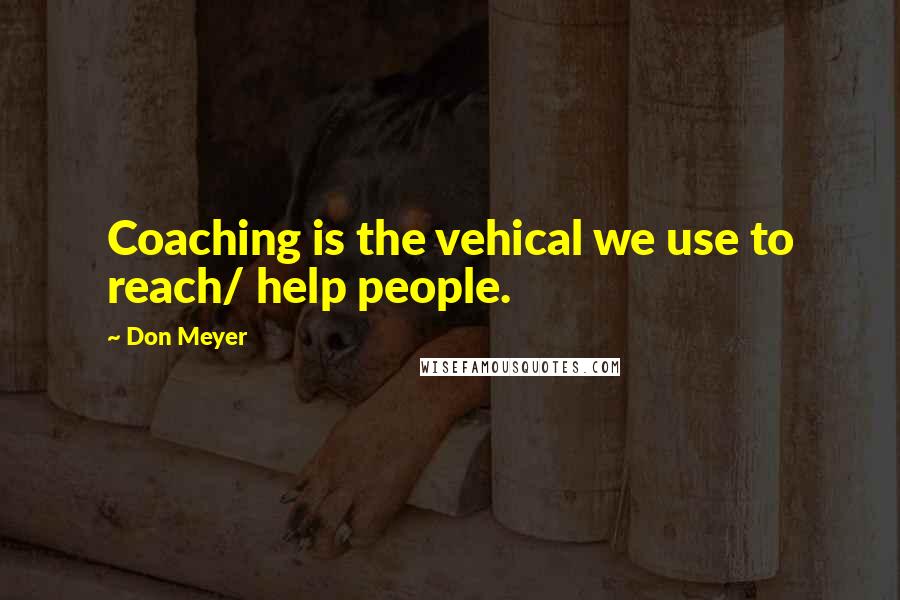 Don Meyer Quotes: Coaching is the vehical we use to reach/ help people.