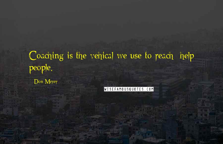 Don Meyer Quotes: Coaching is the vehical we use to reach/ help people.