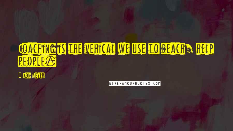 Don Meyer Quotes: Coaching is the vehical we use to reach/ help people.