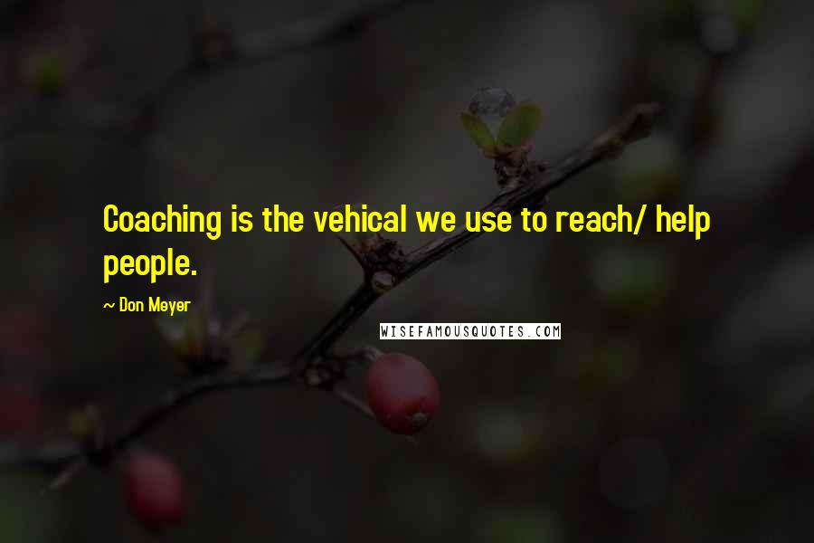 Don Meyer Quotes: Coaching is the vehical we use to reach/ help people.