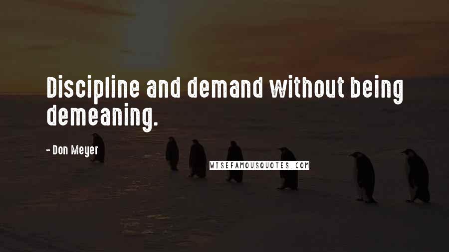 Don Meyer Quotes: Discipline and demand without being demeaning.