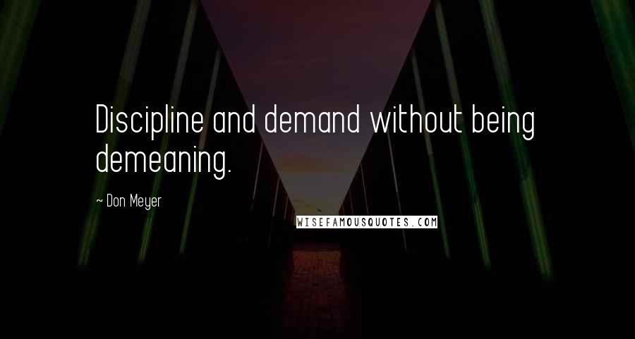 Don Meyer Quotes: Discipline and demand without being demeaning.