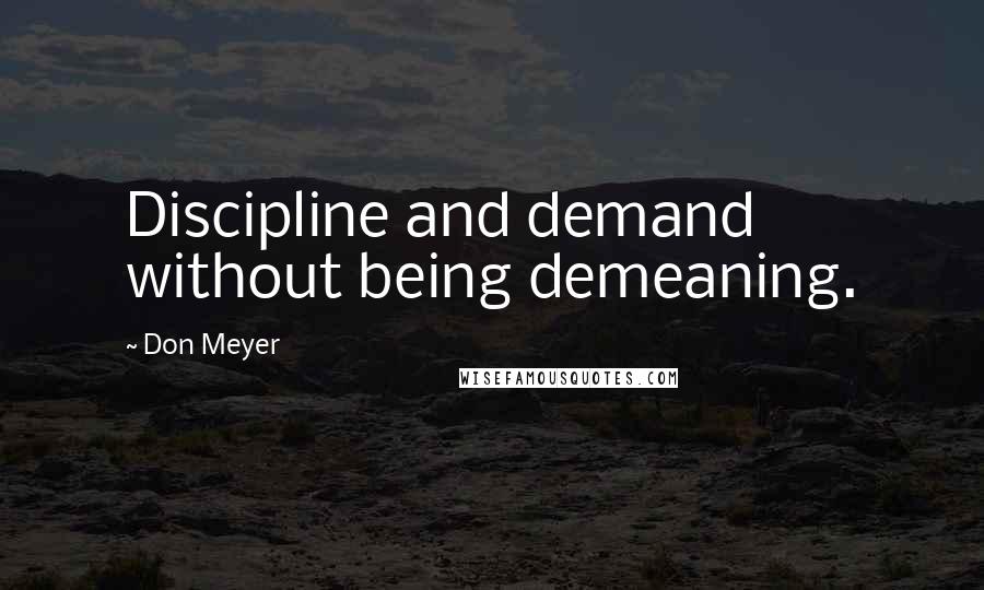 Don Meyer Quotes: Discipline and demand without being demeaning.