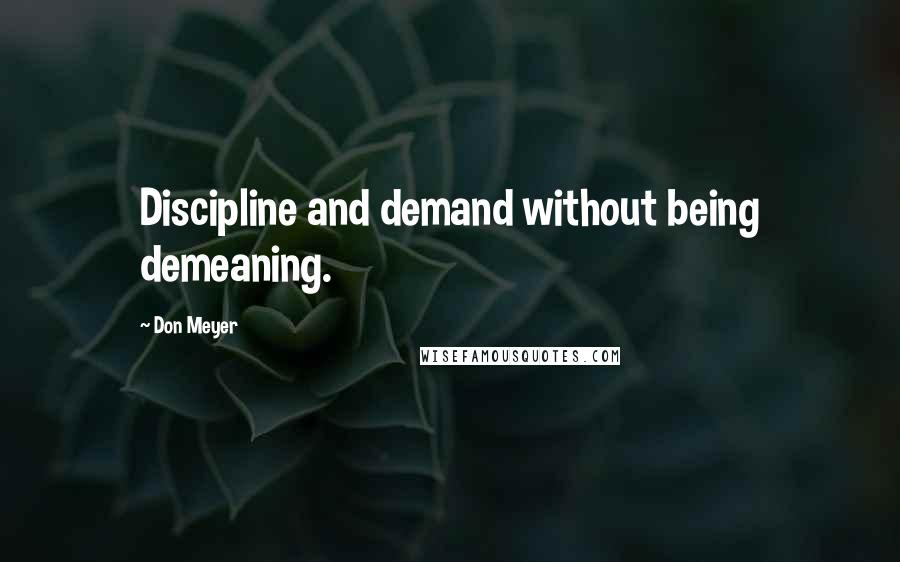 Don Meyer Quotes: Discipline and demand without being demeaning.