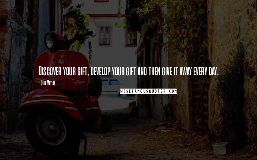 Don Meyer Quotes: Discover your gift, develop your gift and then give it away every day.